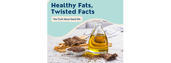 Healthy Fats, Twisted Facts: The Truth About Seed Oils